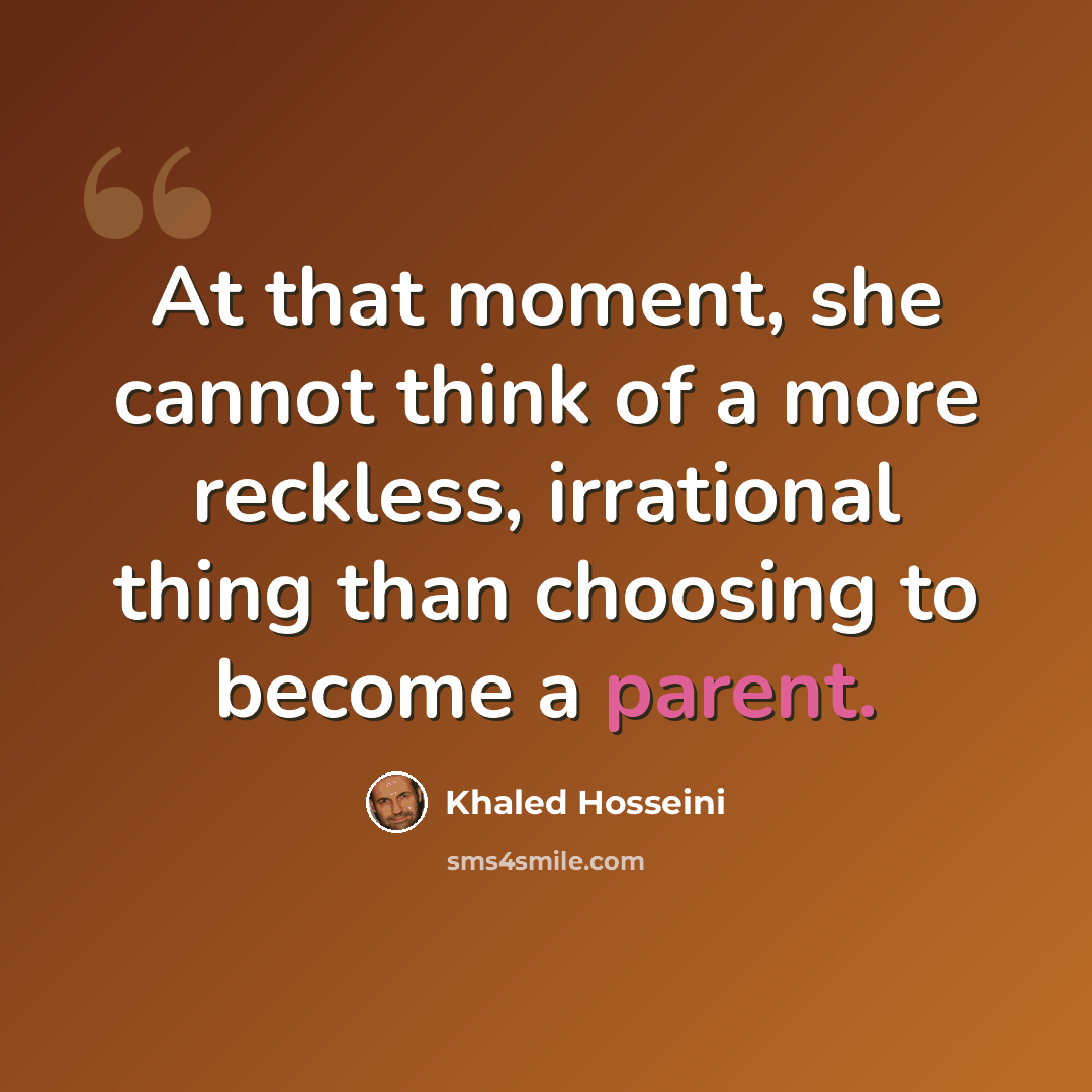 “At that moment, she cannot think of a more reckless, irrational thing than choosing to become a parent.” quote by Khaled Hosseini