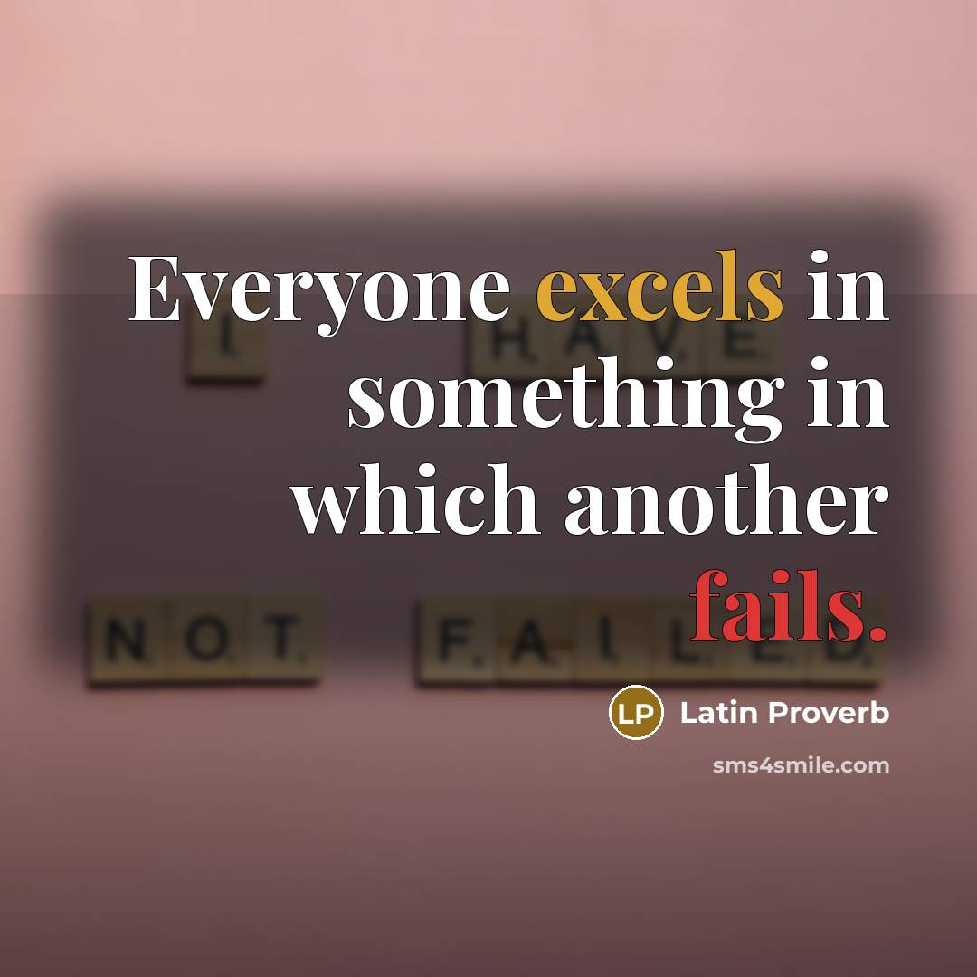 “Everyone excels in something in which another fails.” quote by Latin Proverb