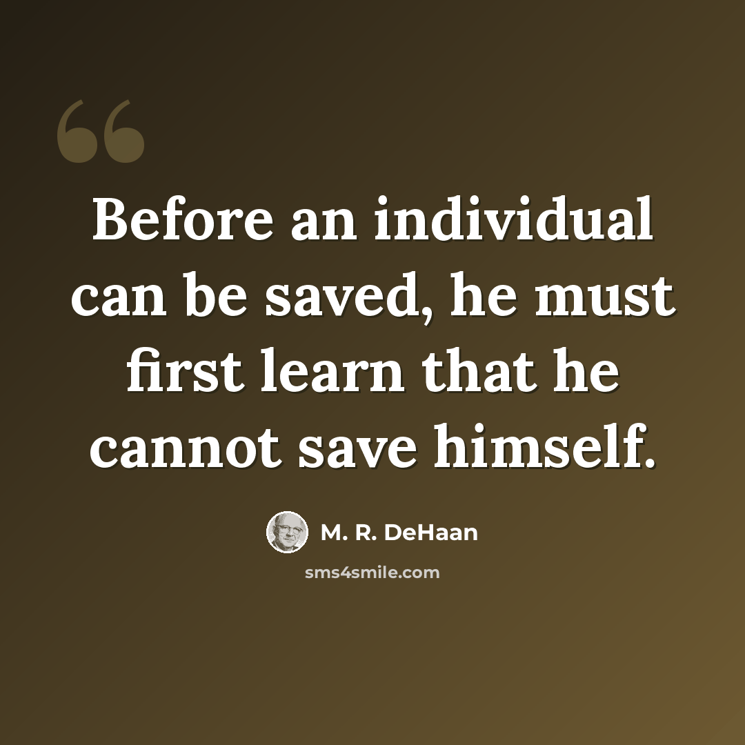 “Before an individual can be saved, he must first learn that he cannot save himself.” quote by M. R. DeHaan