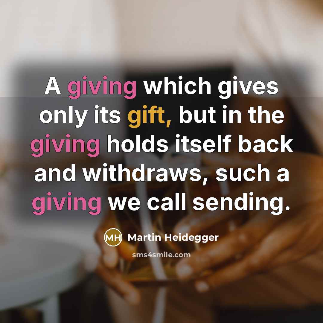 “A giving which gives only its gift, but in the giving holds itself back and withdraws, such a giving we call sending.” quote by Martin Heidegger