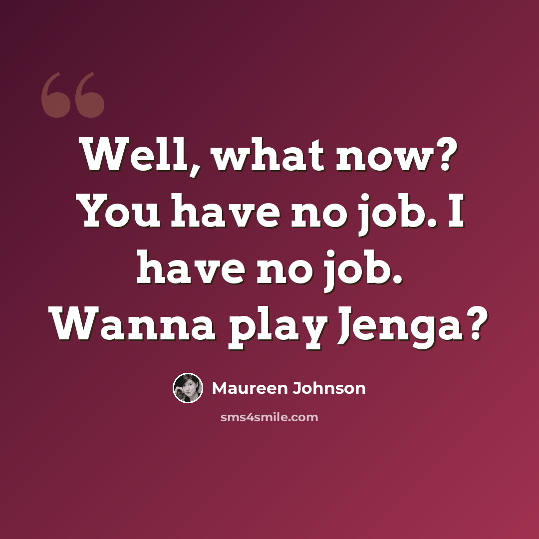 “Well, what now? You have no job. I have no job. Wanna play Jenga?” quote by Maureen Johnson