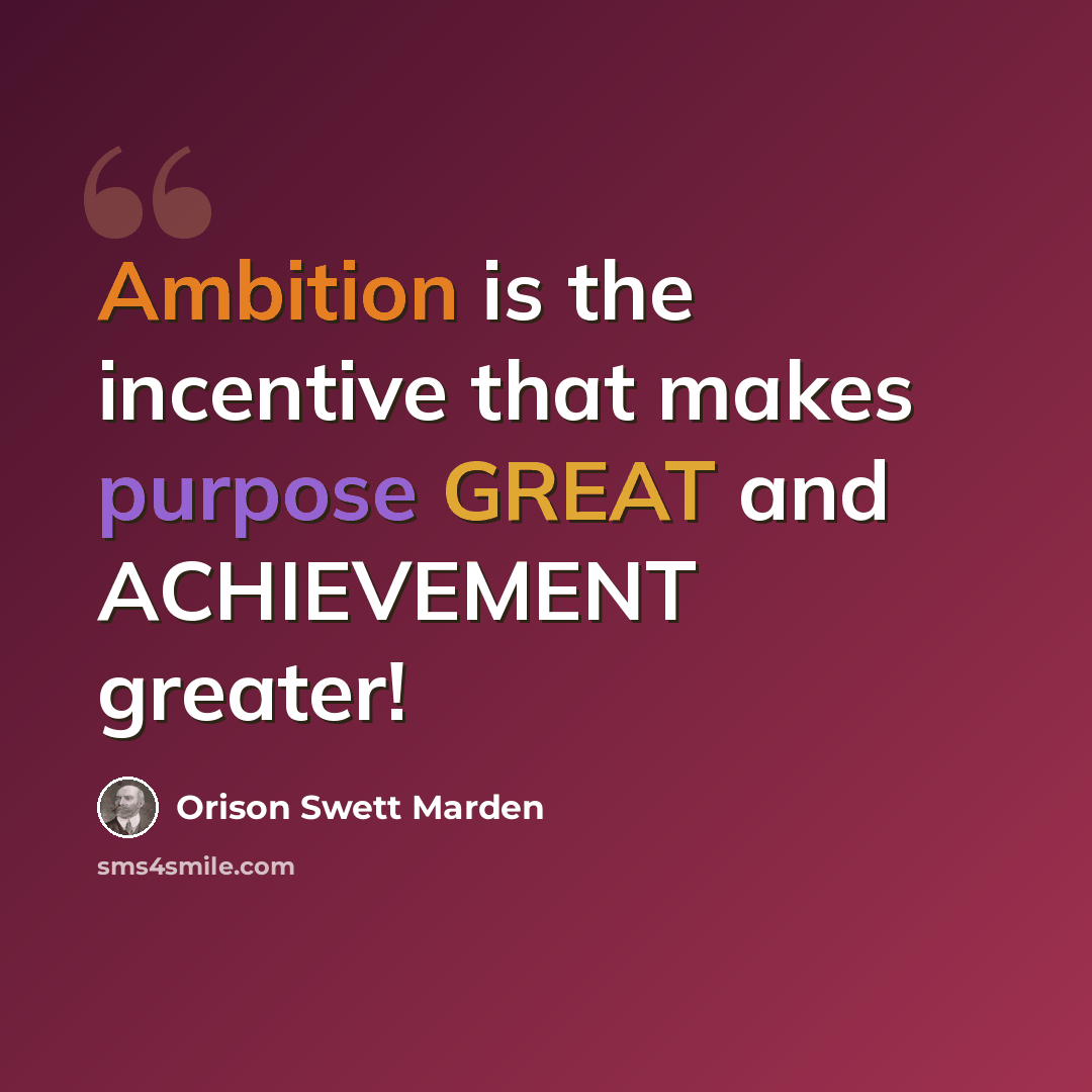 “Ambition is the incentive that makes purpose GREAT and ACHIEVEMENT greater!” quote by Orison Swett Marden