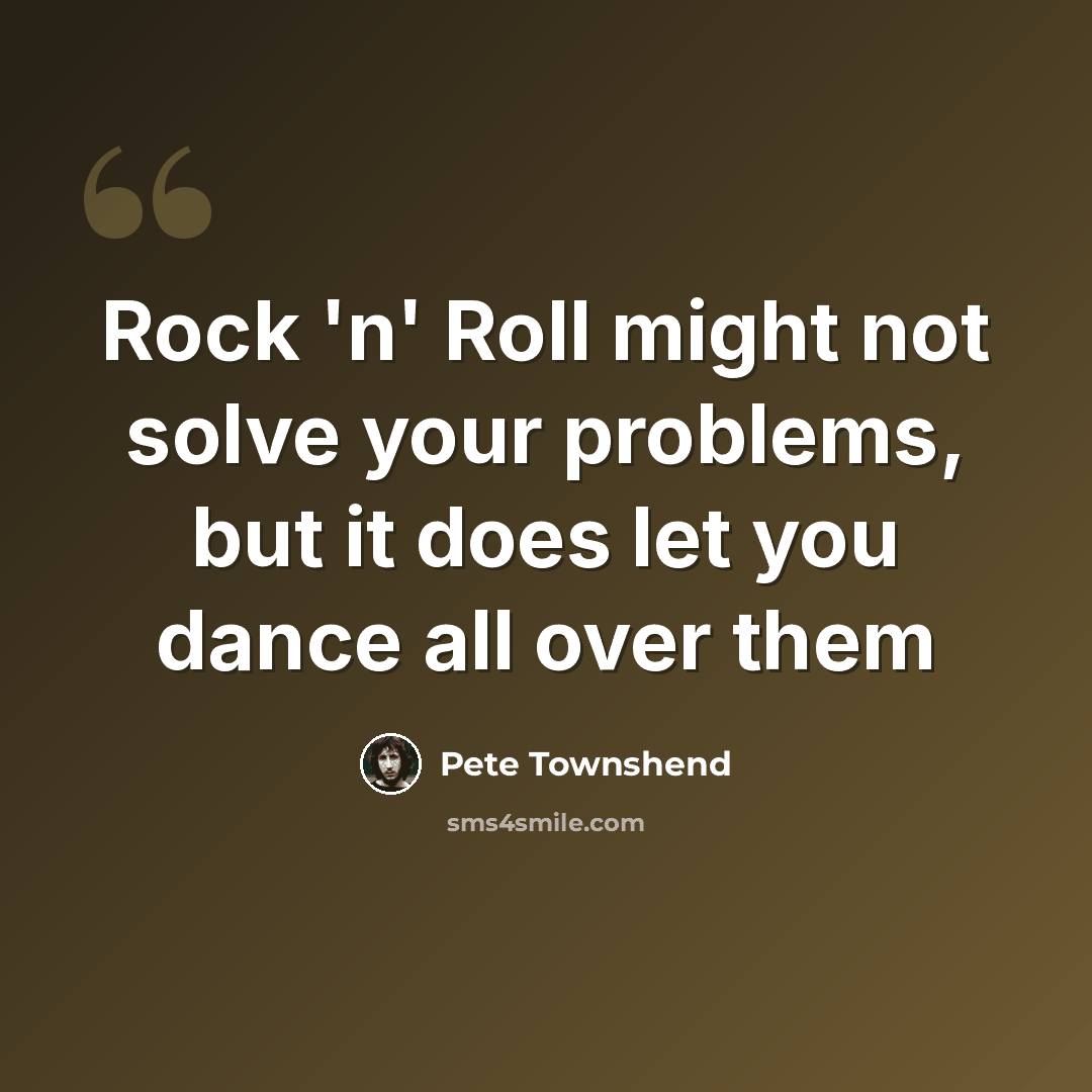 “Rock 'n' Roll might not solve your problems, but it does let you dance all over them” quote by Pete Townshend