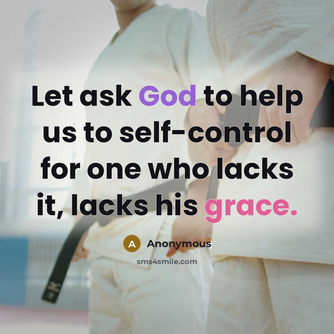 “Let ask God to help us to self-control for one who lacks it, lacks his grace.” quote by Anonymous