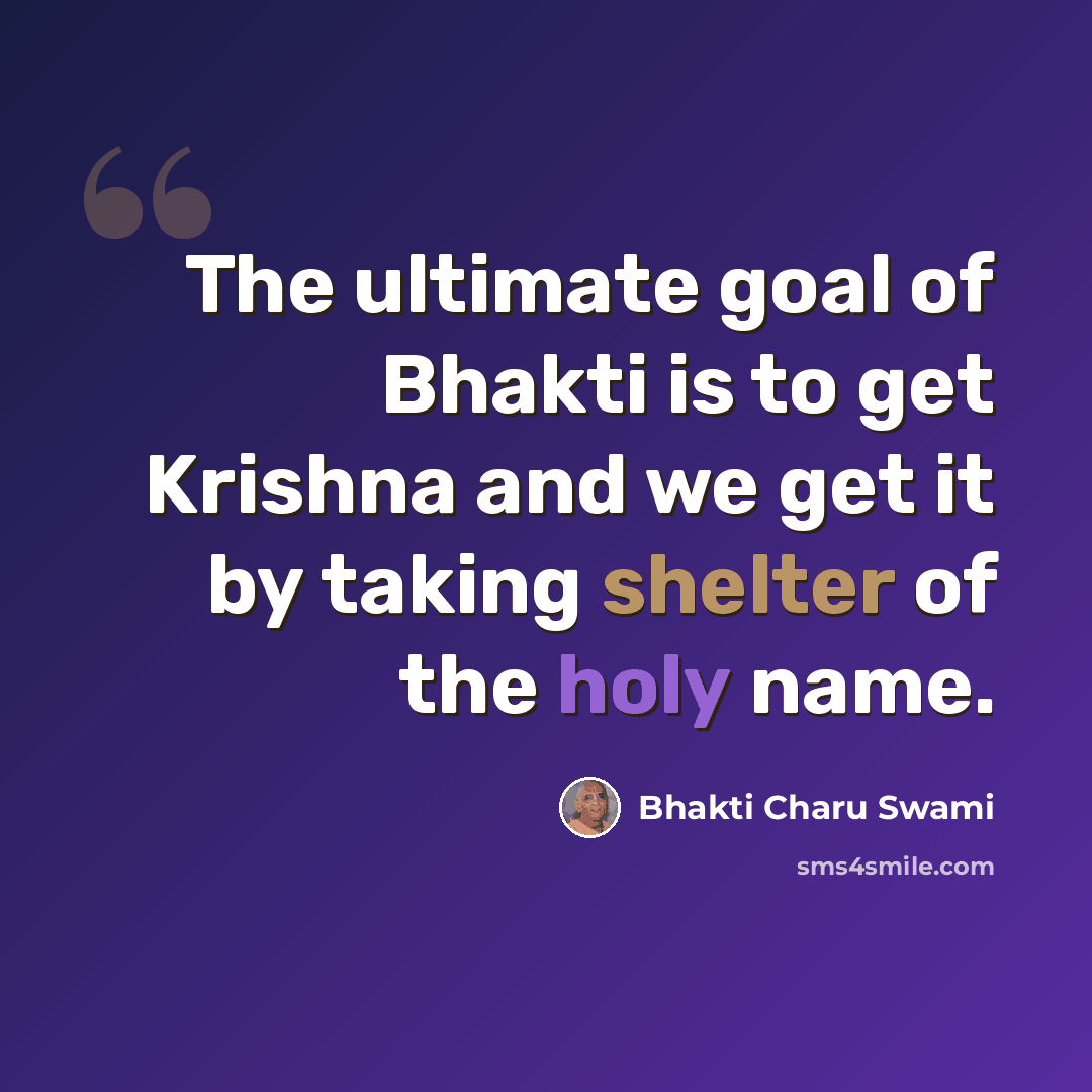 “The ultimate goal of Bhakti is to get Krishna and we get it by taking shelter of the holy name.” quote by Bhakti Charu Swami