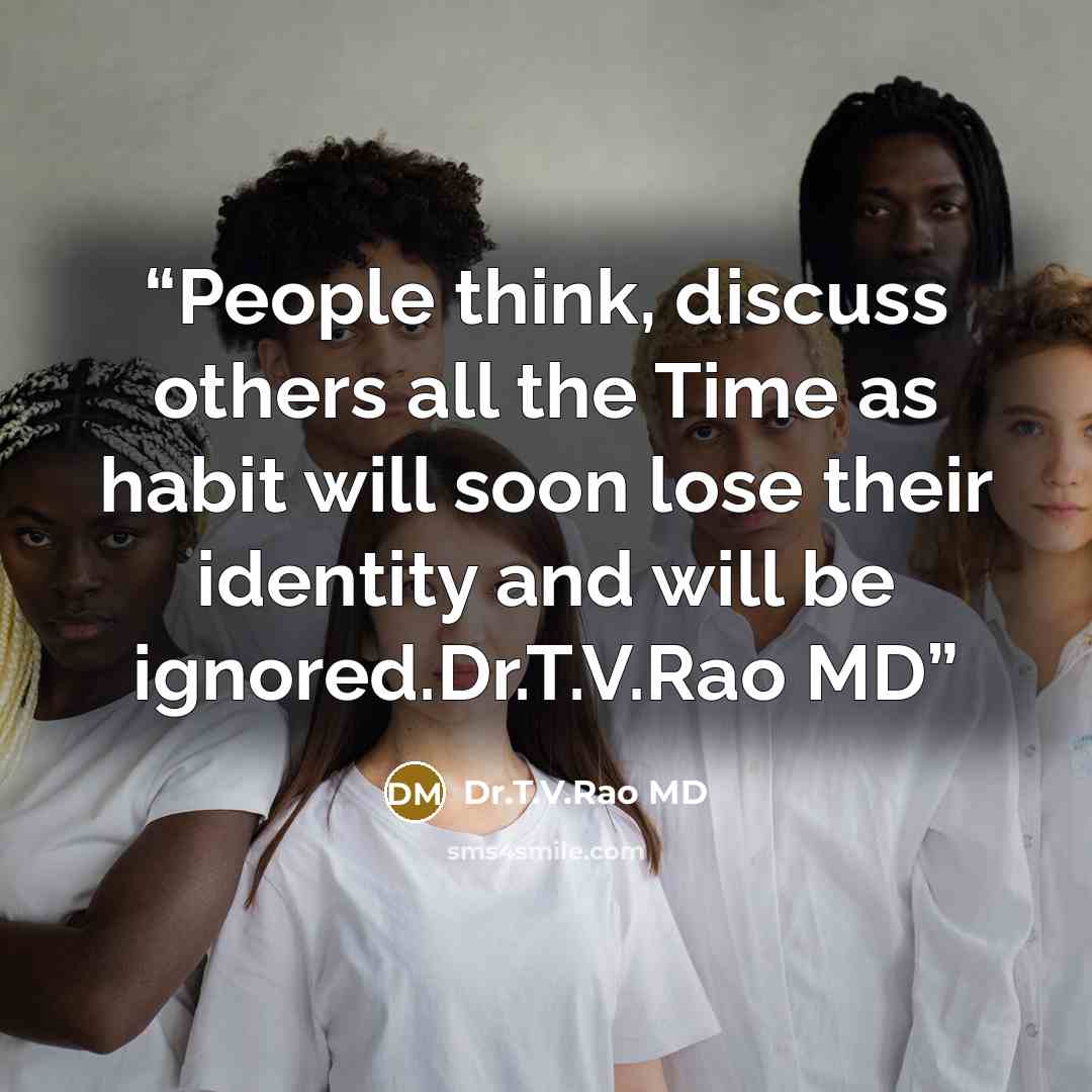 “People think, discuss others all the Time as habit will soon lose their identity and will be ignored.Dr.T.V.Rao MD” quote by Dr.T.V.Rao MD