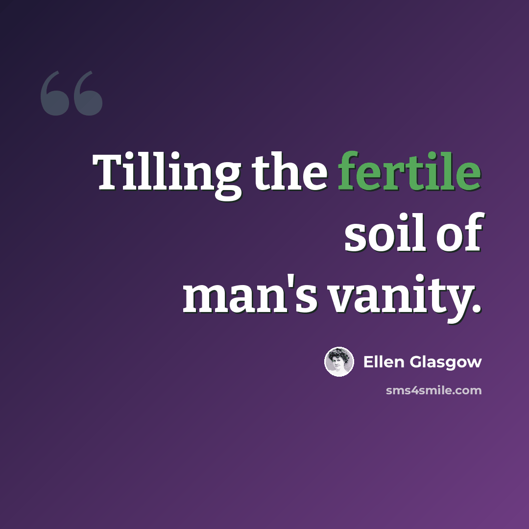 “Tilling the fertile soil of man's vanity.” quote by Ellen Glasgow