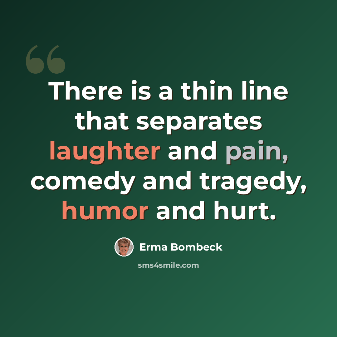 “There is a thin line that separates laughter and pain, comedy and tragedy, humor and hurt.” quote by Erma Bombeck