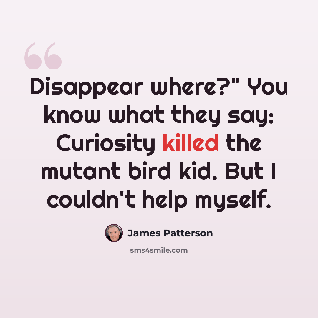 “Disappear where?" You know what they say: Curiosity killed the mutant bird kid. But I couldn't help myself.” quote by James Patterson