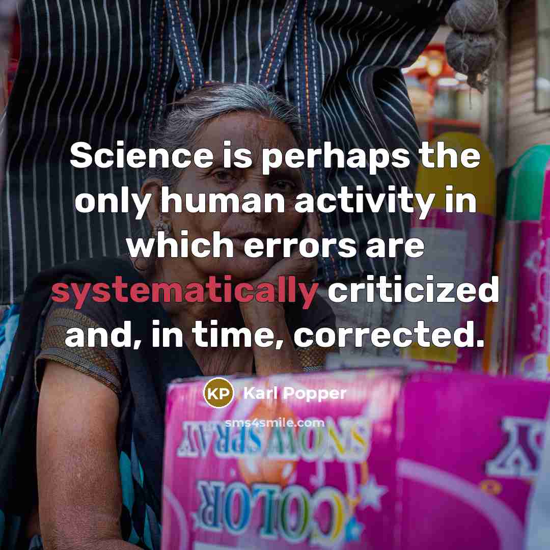 “Science is perhaps the only human activity in which errors are systematically criticized and, in time, corrected.” quote by Karl Popper
