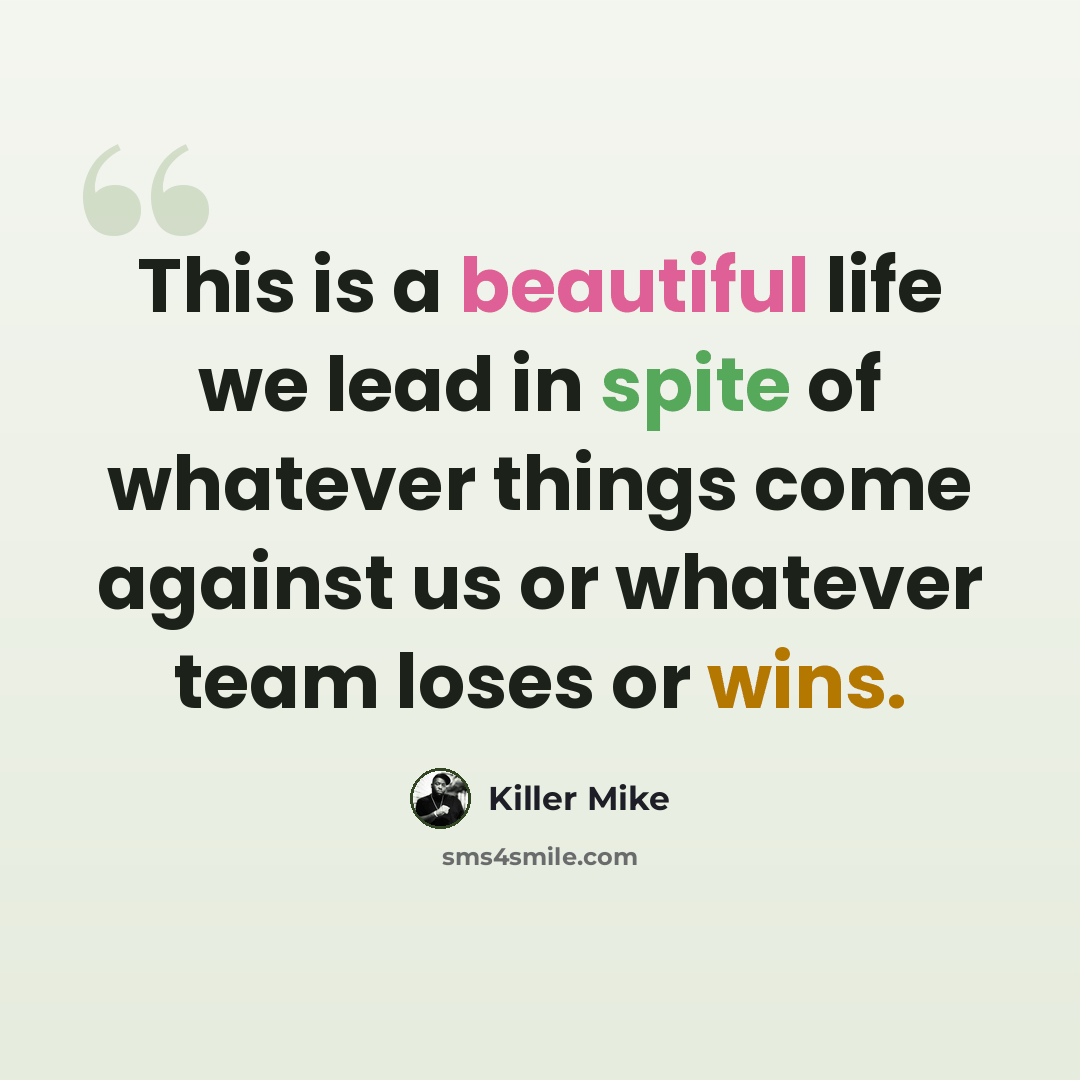 “This is a beautiful life we lead in spite of whatever things come against us or whatever team loses or wins.” quote by Killer Mike