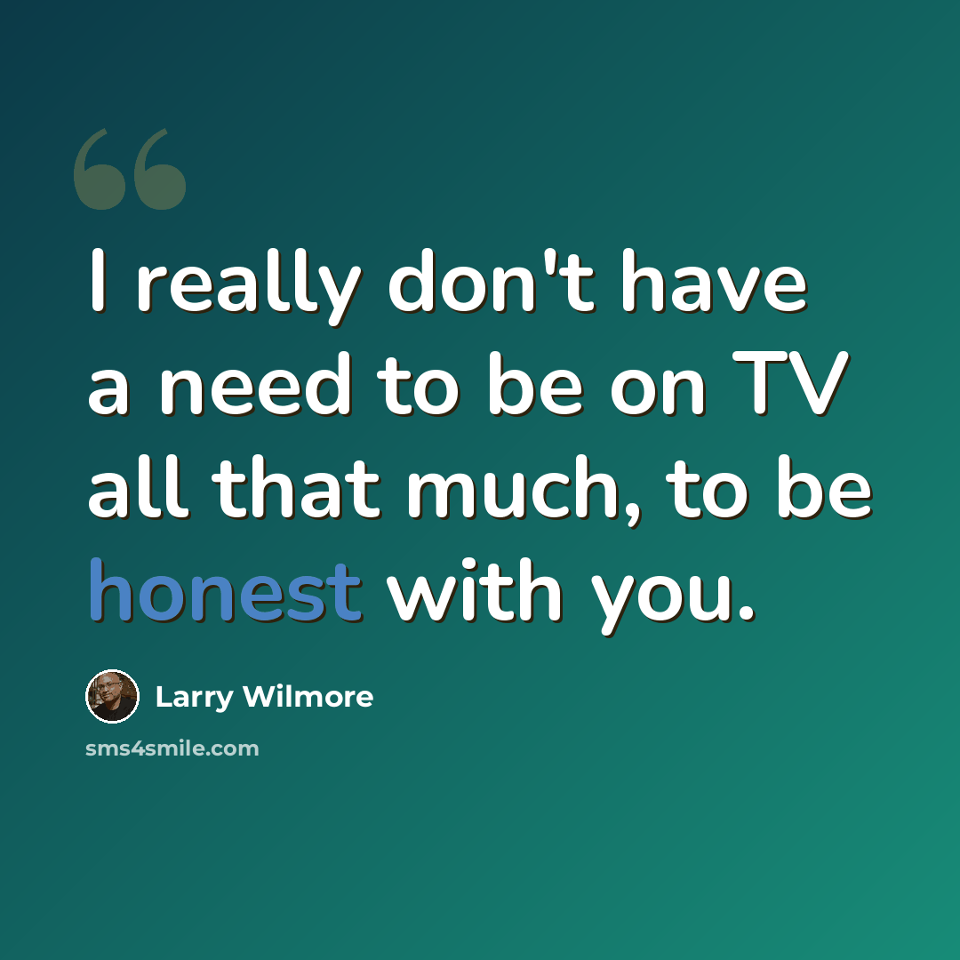 “I really don't have a need to be on TV all that much, to be honest with you.” quote by Larry Wilmore