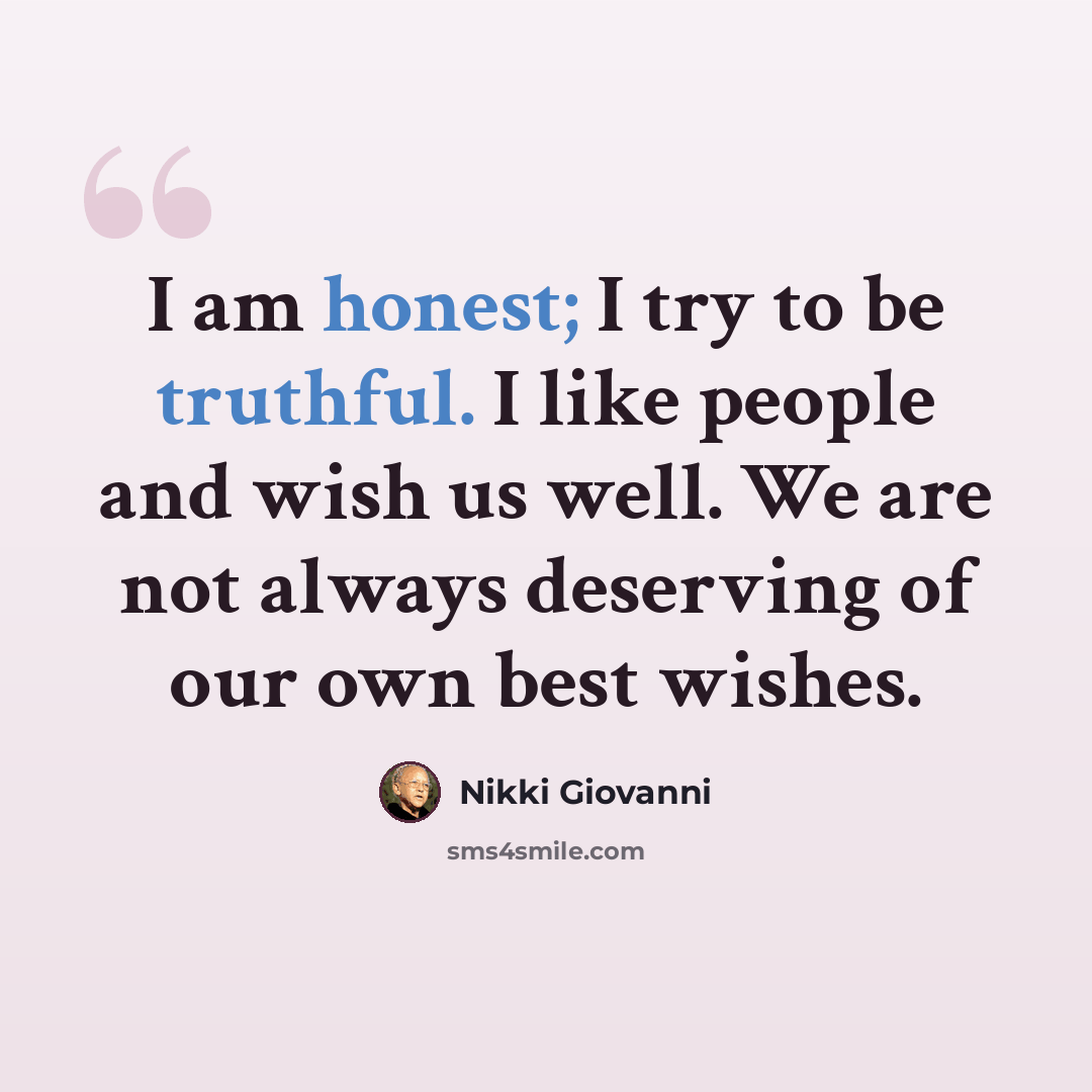 “I am honest; I try to be truthful. I like people and wish us well. We are not always deserving of our own best wishes.” quote by Nikki Giovanni