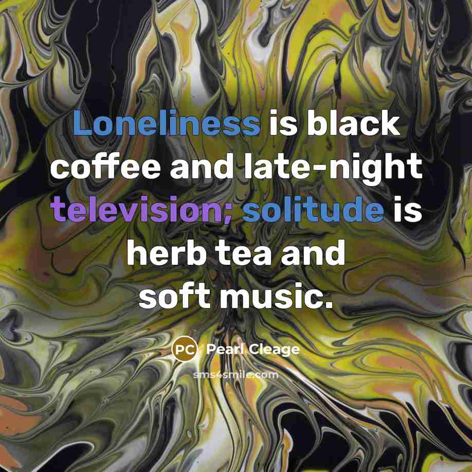 “Loneliness is black coffee and late-night television; solitude is herb tea and soft music.” quote by Pearl Cleage