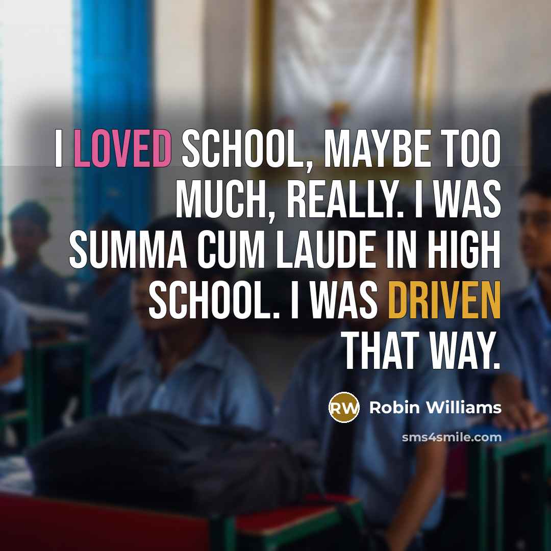 “I loved school, maybe too much, really. I was summa cum laude in high school. I was driven that way.” quote by Robin Williams