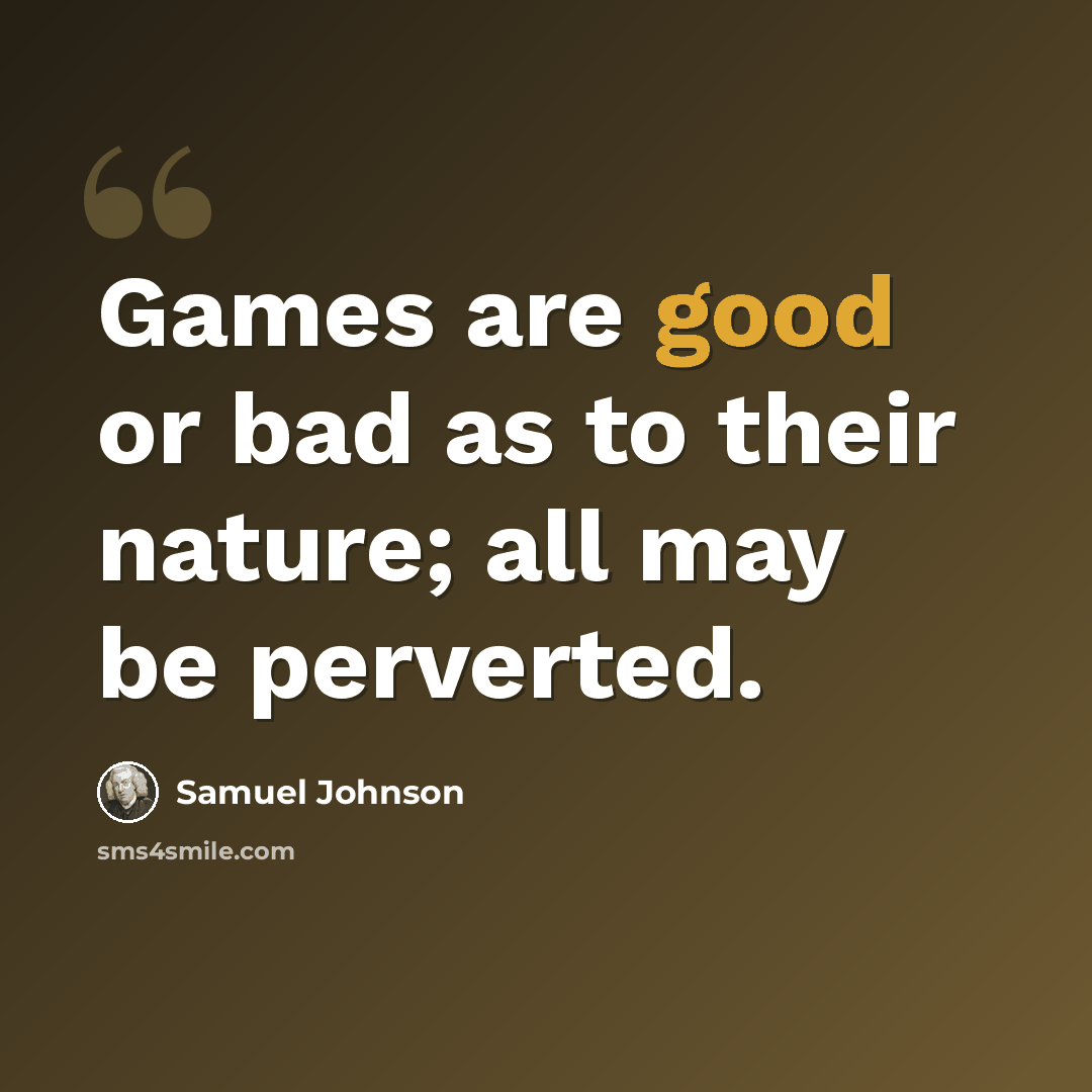 “Games are good or bad as to their nature; all may be perverted.” quote by Samuel Johnson