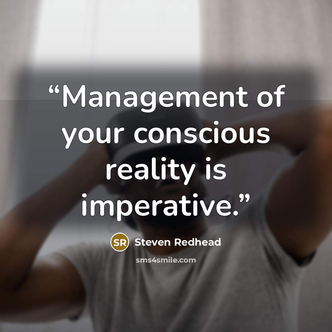 “Management of your conscious reality is imperative.” quote by Steven Redhead