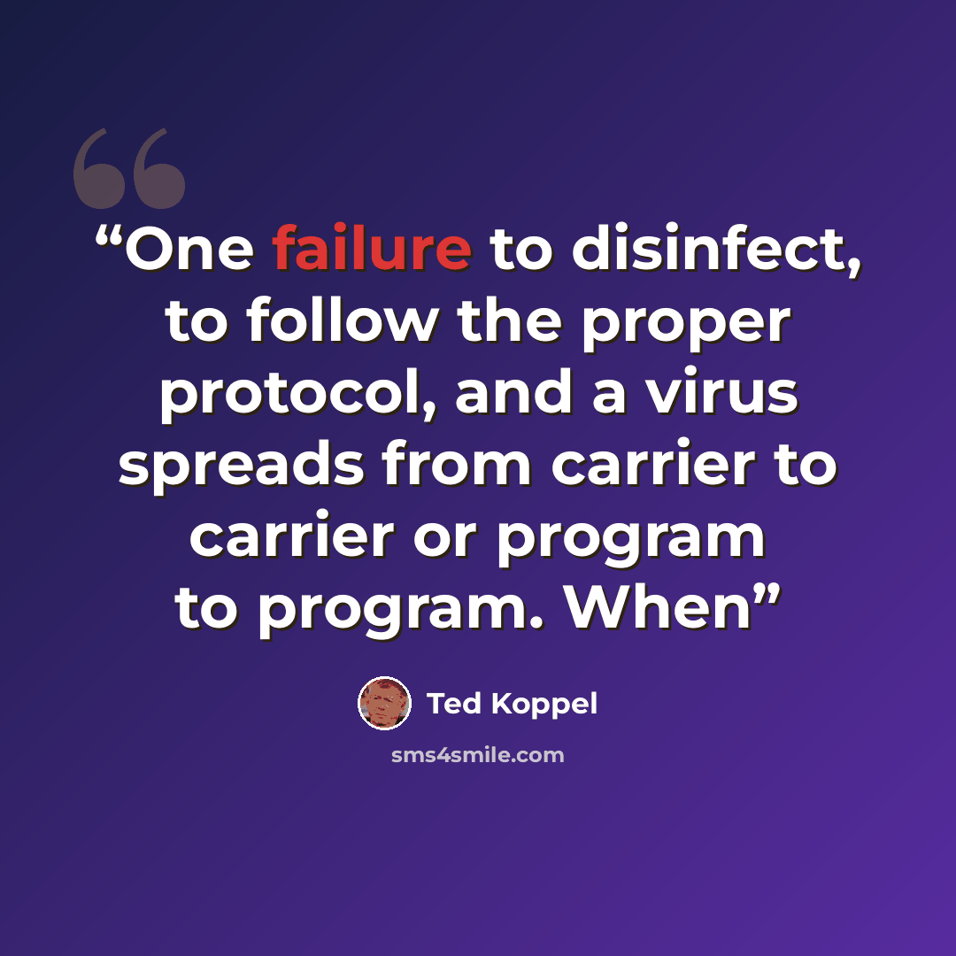“One failure to disinfect, to follow the proper protocol, and a virus spreads from carrier to carrier or program to program. When” quote by Ted Koppel