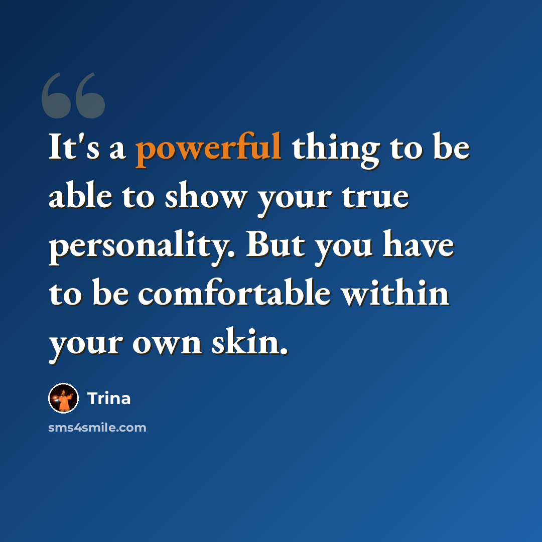 “It's a powerful thing to be able to show your true personality. But you have to be comfortable within your own skin.” quote by Trina