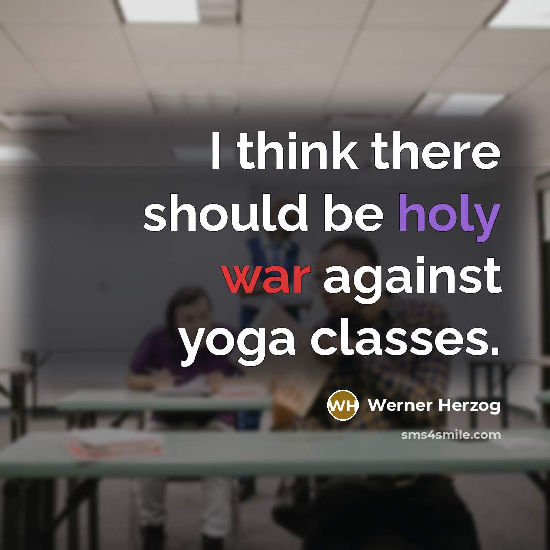 “I think there should be holy war against yoga classes.” quote by Werner Herzog