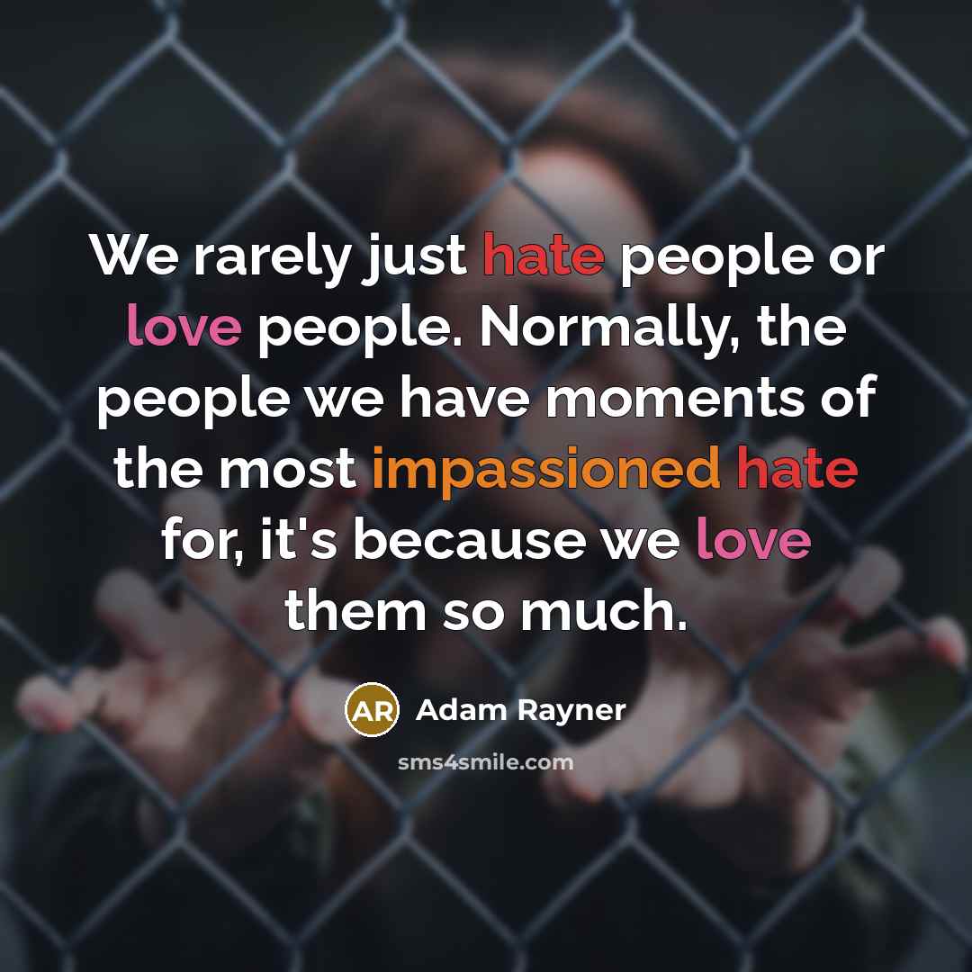 “We rarely just hate people or love people. Normally, the people we have moments of the most impassioned hate for, it's because we love them so much.” quote by Adam Rayner