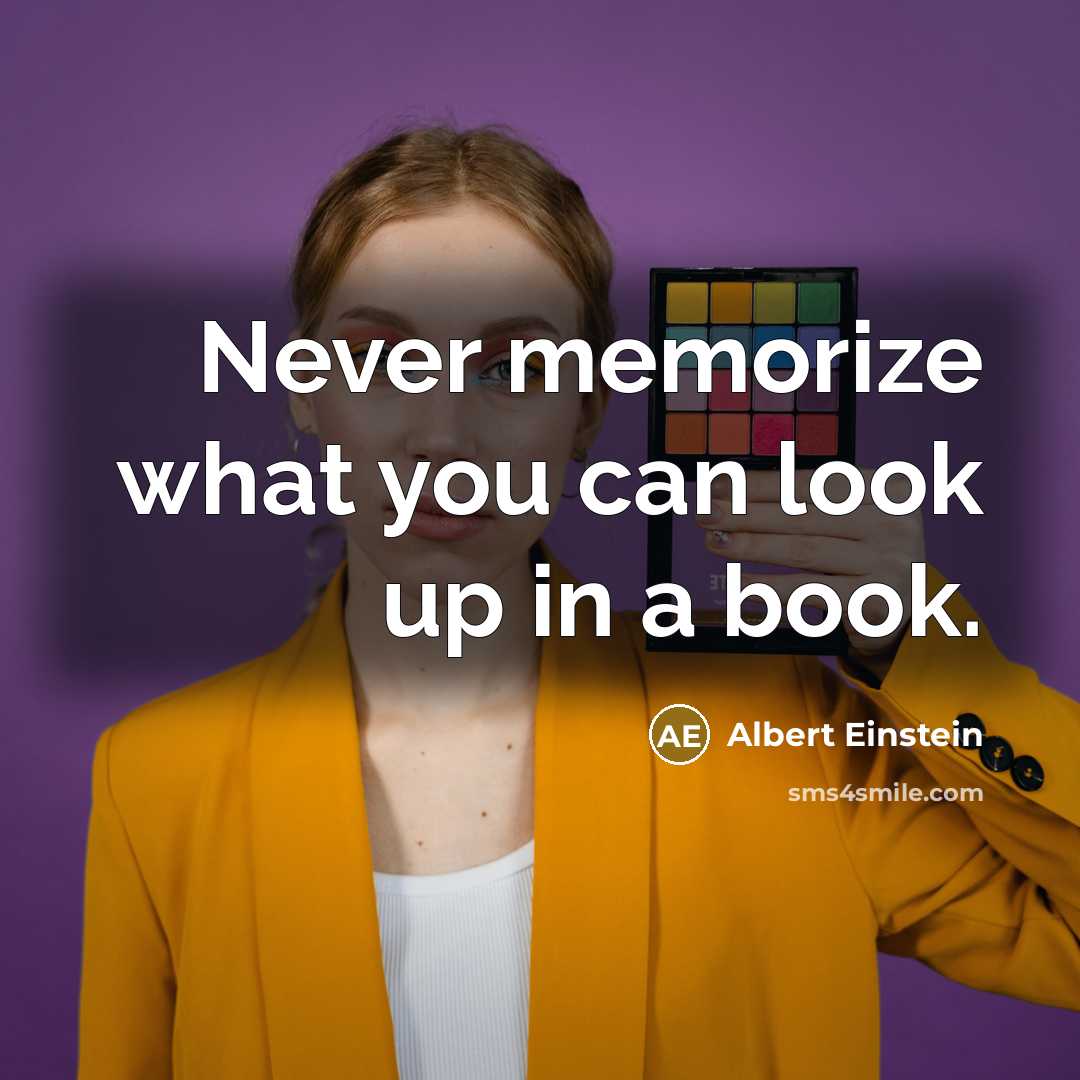 “Never memorize what you can look up in a book.” quote by Albert Einstein