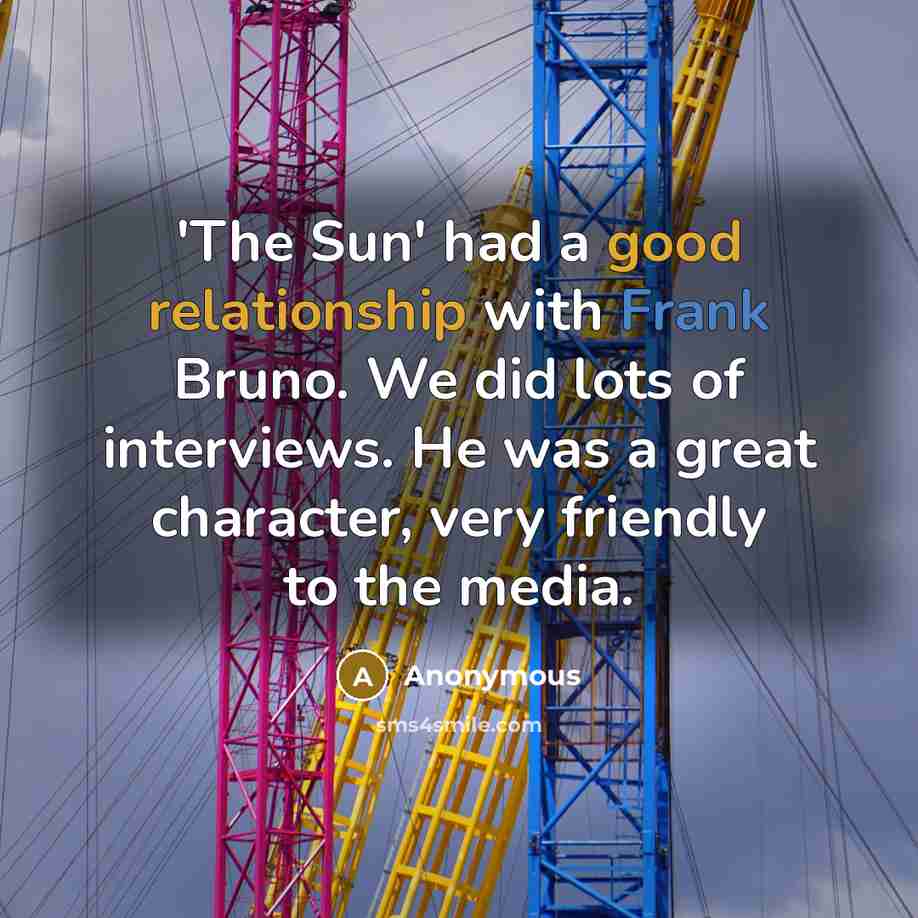 “'The Sun' had a good relationship with Frank Bruno. We did lots of interviews. He was a great character, very friendly to the media.” quote by Anonymous