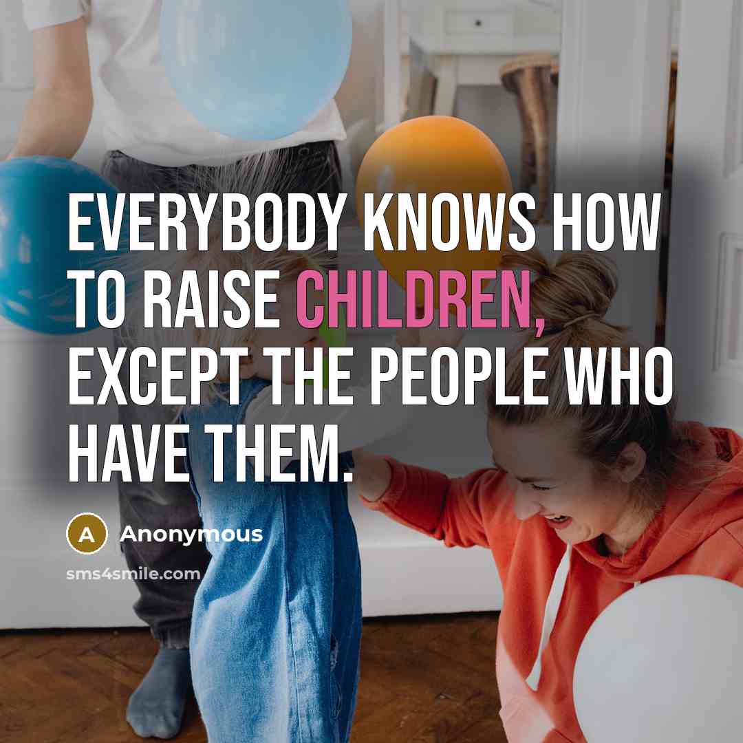 “Everybody knows how to raise children, except the people who have them.” quote by Anonymous