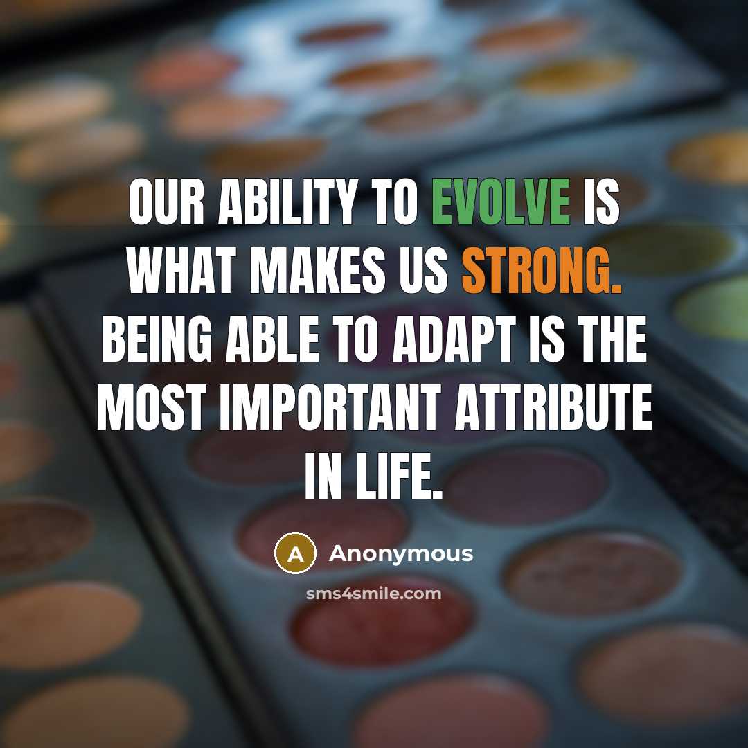 “Our ability to evolve is what makes us strong. Being able to adapt is the most important attribute in life.” quote by Anonymous