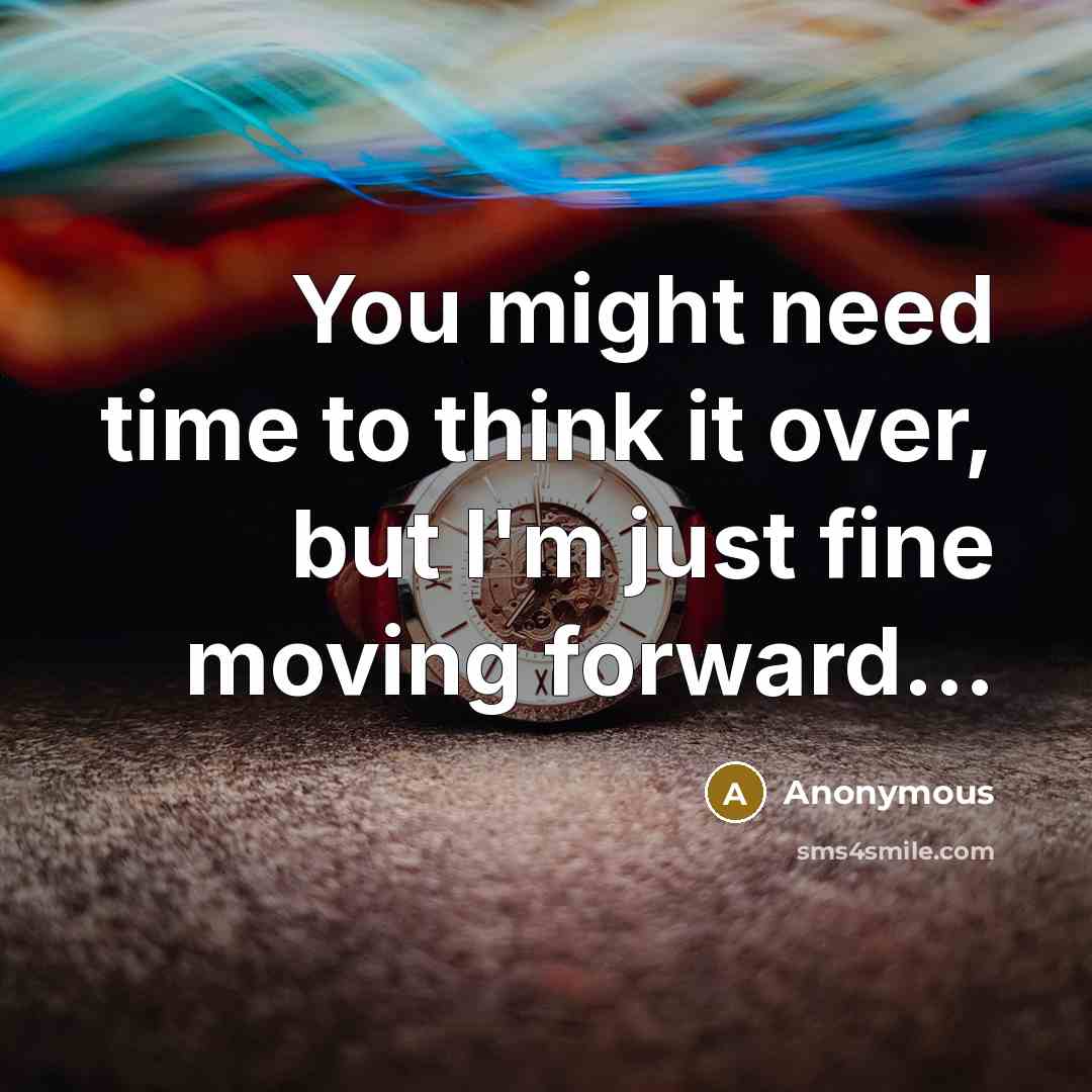 “You might need time to think it over, but I'm just fine moving forward...” quote by Anonymous