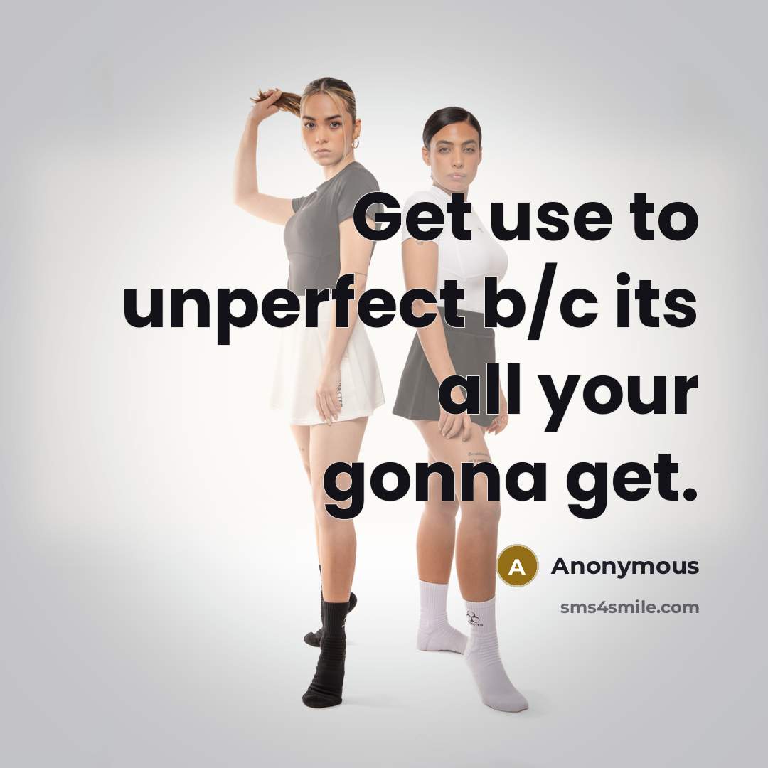 “Get use to unperfect b/c its all your gonna get.” quote by Anonymous
