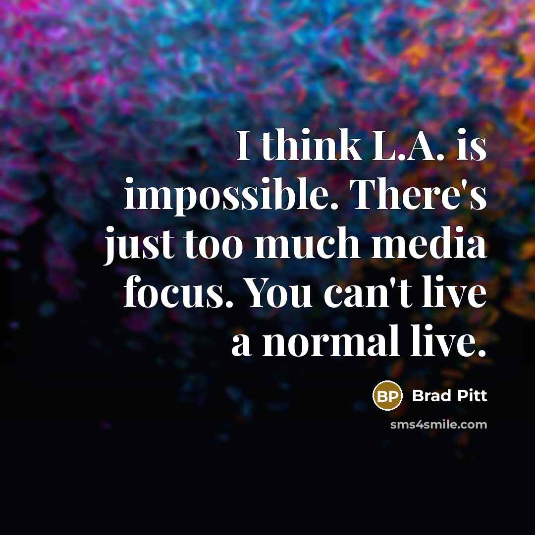 “I think L.A. is impossible. There's just too much media focus. You can't live a normal live.” quote by Brad Pitt