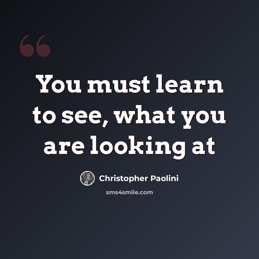 “You must learn to see, what you are looking at” quote by Christopher Paolini
