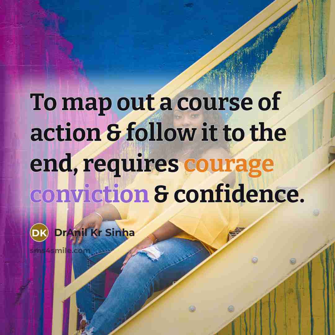 “To map out a course of action & follow it to the end, requires courage conviction & confidence.” quote by DrAnil Kr Sinha