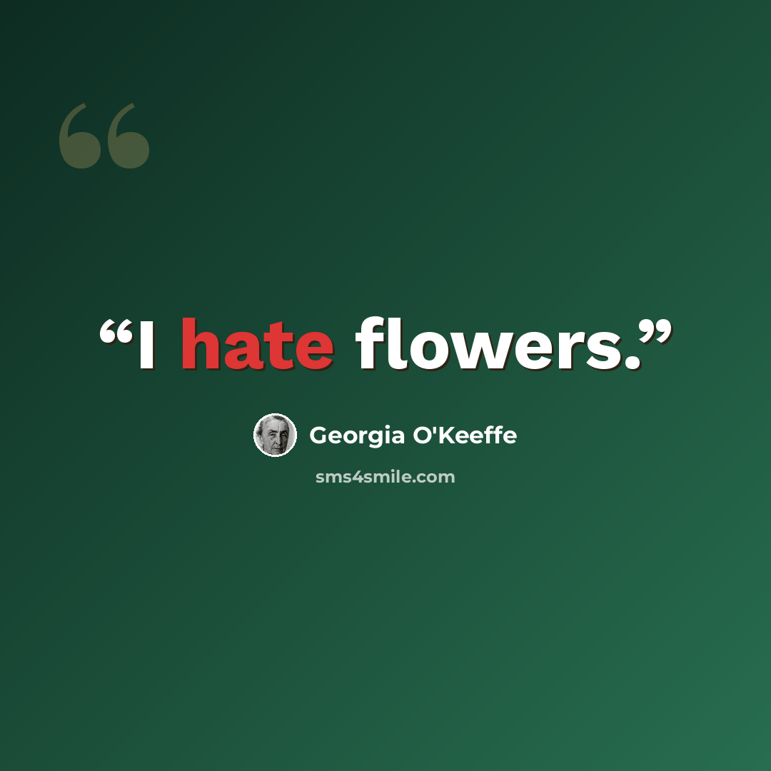 “I hate flowers.” quote by Georgia O'Keeffe