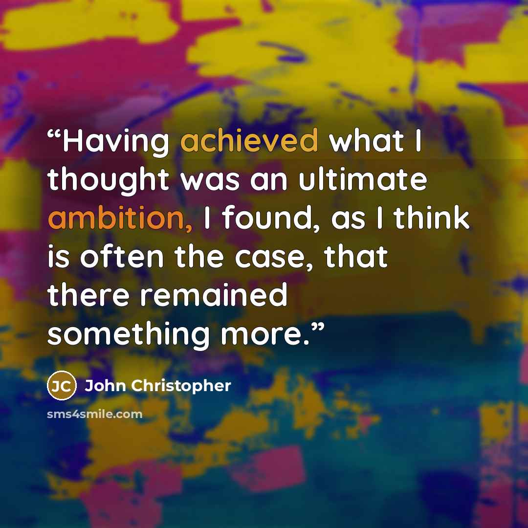 “Having achieved what I thought was an ultimate ambition, I found, as I think is often the case, that there remained something more.” quote by John Christopher