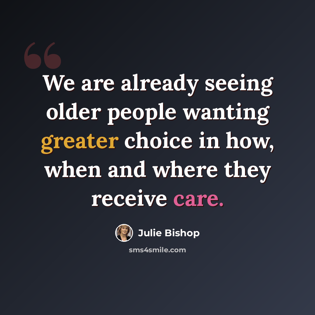 “We are already seeing older people wanting greater choice in how, when and where they receive care.” quote by Julie Bishop