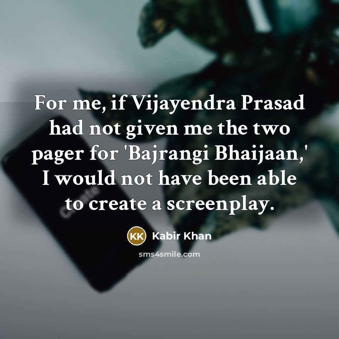 “For me, if Vijayendra Prasad had not given me the two pager for 'Bajrangi Bhaijaan,' I would not have been able to create a screenplay.” quote by Kabir Khan