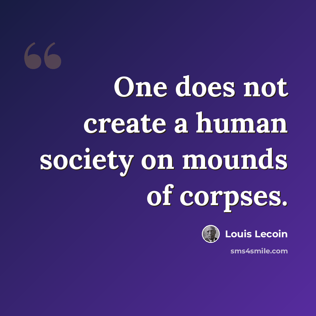 “One does not create a human society on mounds of corpses.” quote by Louis Lecoin