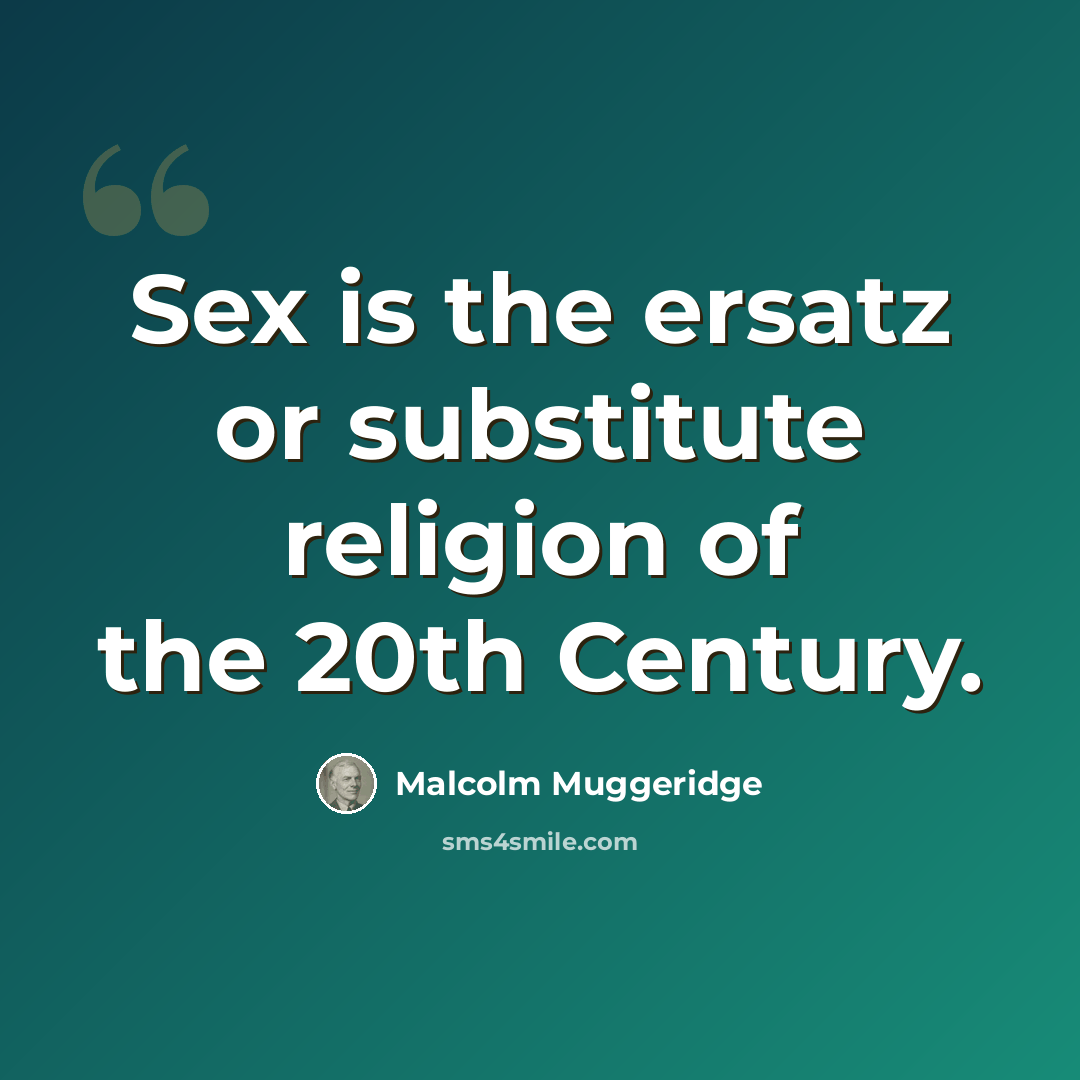 “Sex is the ersatz or substitute religion of the 20th Century.” quote by Malcolm Muggeridge
