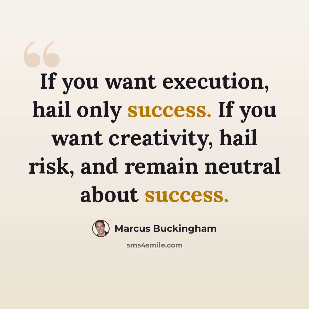 “If you want execution, hail only success. If you want creativity, hail risk, and remain neutral about success.” quote by Marcus Buckingham