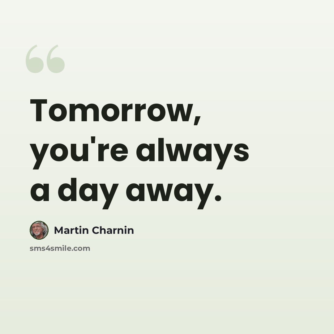 “Tomorrow, you're always a day away.” quote by Martin Charnin