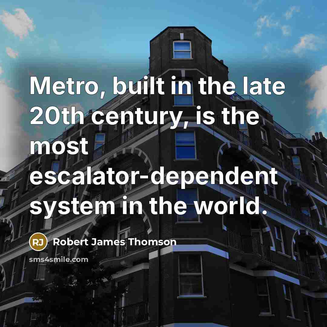 “Metro, built in the late 20th century, is the most escalator-dependent system in the world.” quote by Robert James Thomson