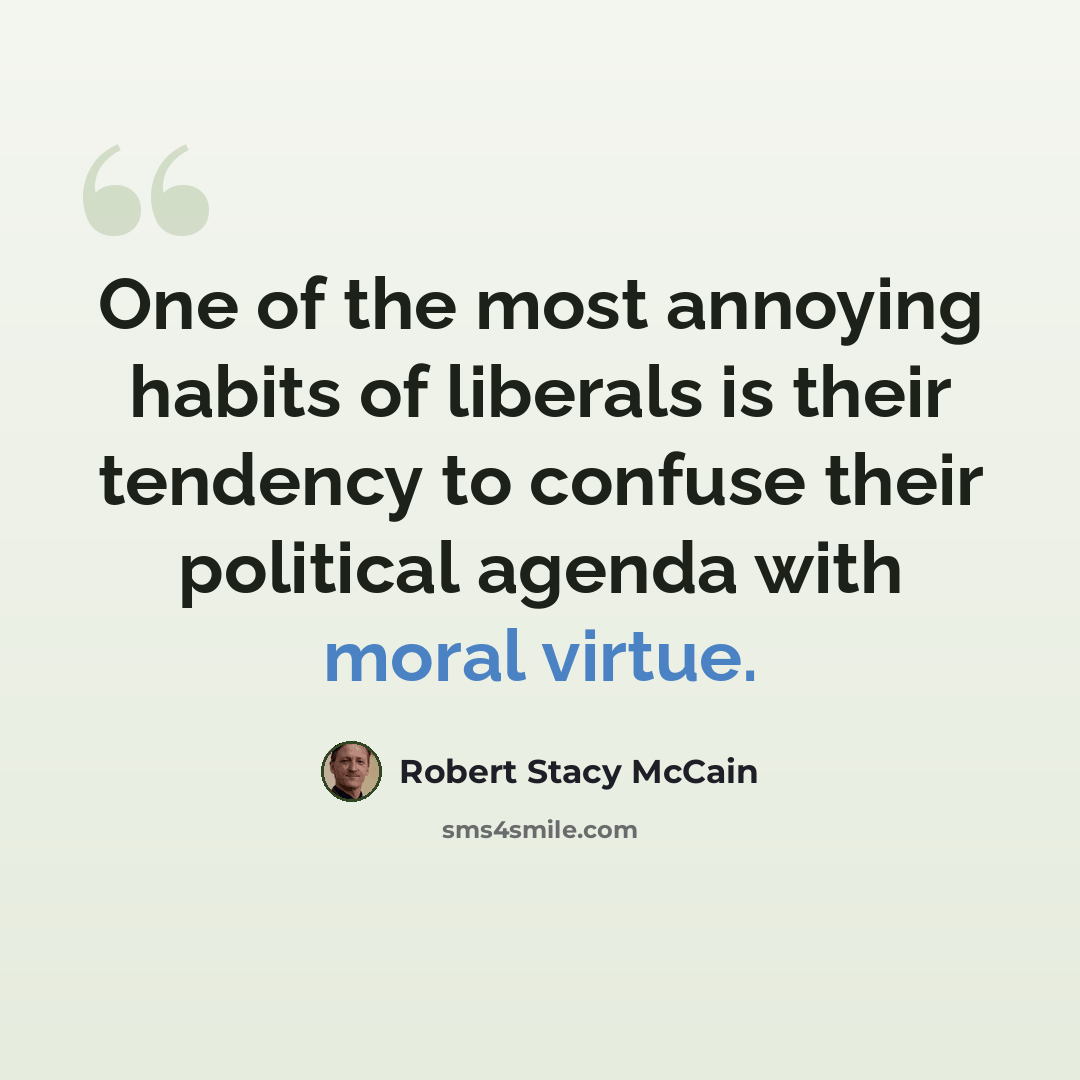 “One of the most annoying habits of liberals is their tendency to confuse their political agenda with moral virtue.” quote by Robert Stacy McCain