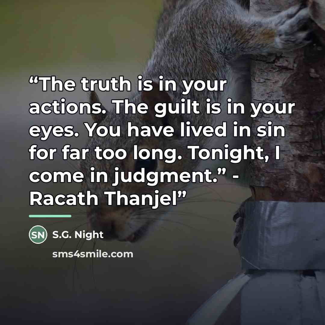 “The truth is in your actions. The guilt is in your eyes. You have lived in sin for far too long. Tonight, I come in judgment.” - Racath Thanjel” quote by S.G. Night