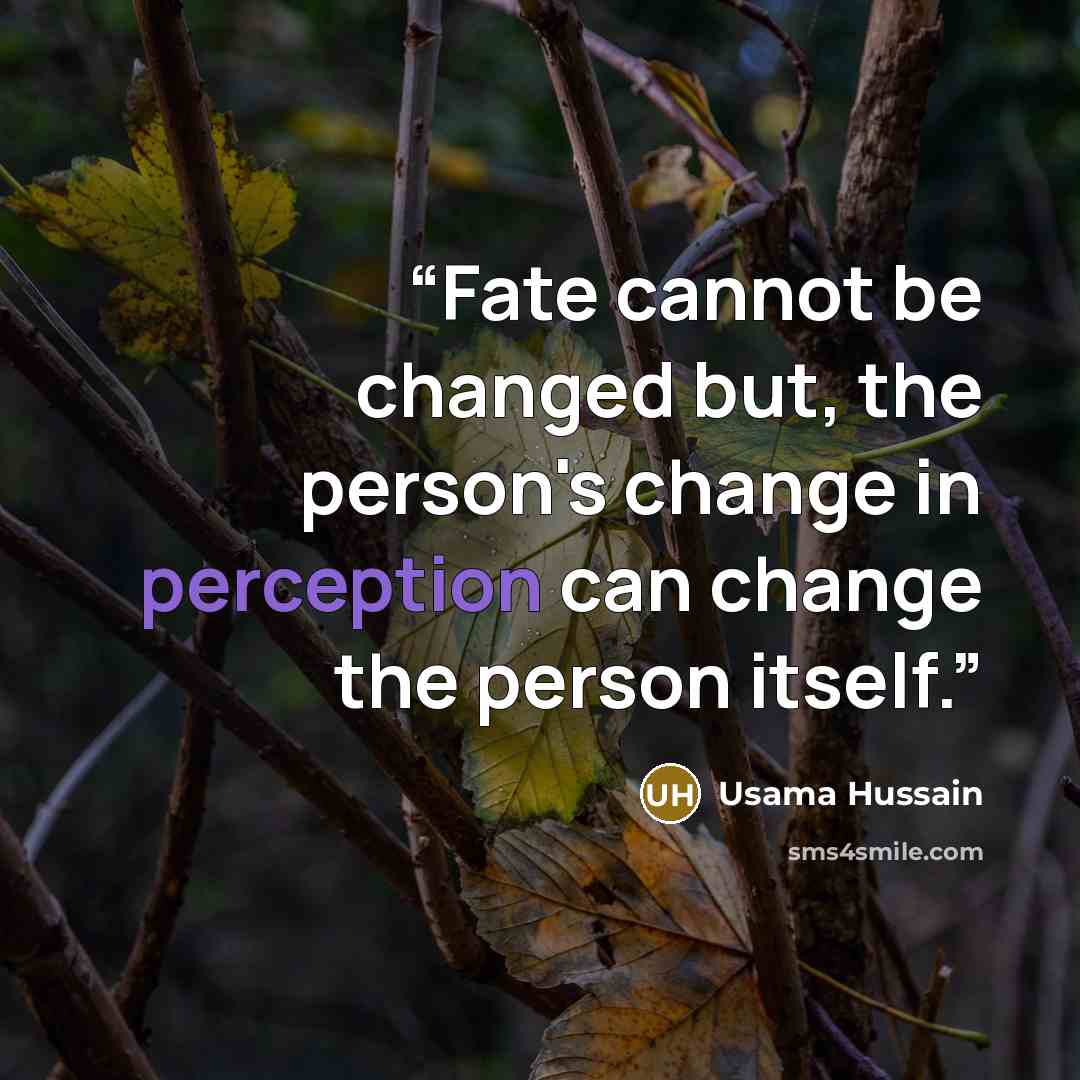 “Fate cannot be changed but, the person's change in perception can change the person itself.” quote by Usama Hussain