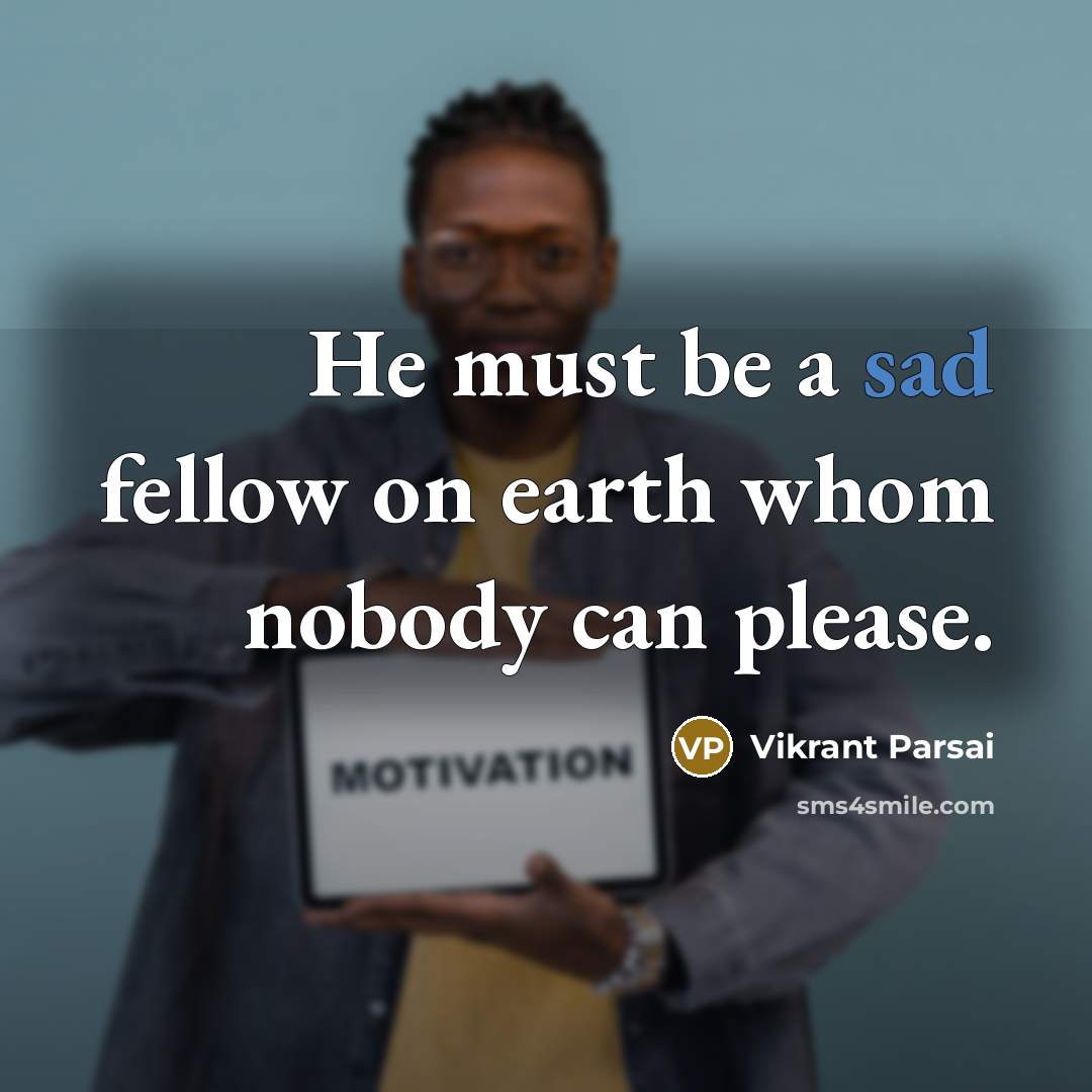 “He must be a sad fellow on earth whom nobody can please.” quote by Vikrant Parsai
