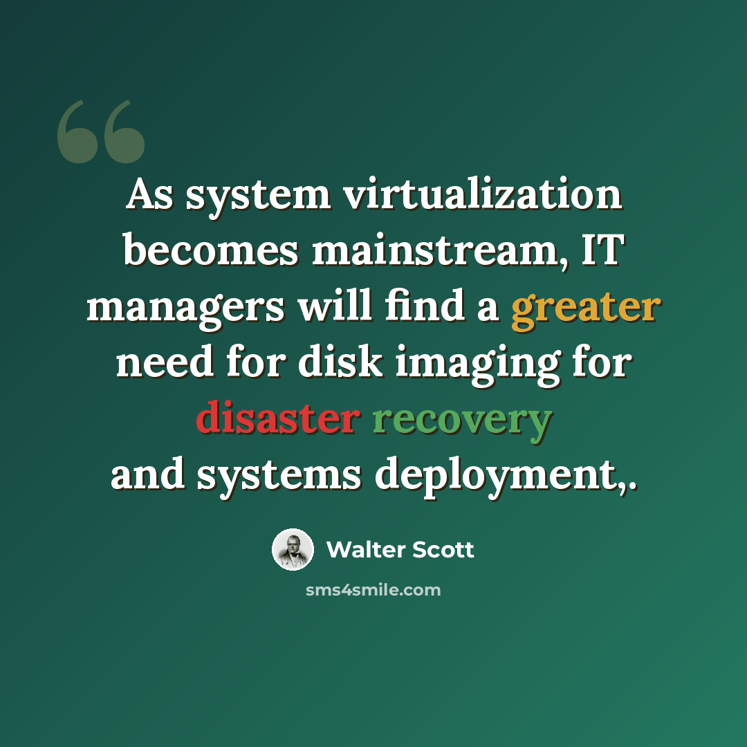 “As system virtualization becomes mainstream, IT managers will find a greater need for disk imaging for disaster recovery and systems deployment,.” quote by Walter Scott