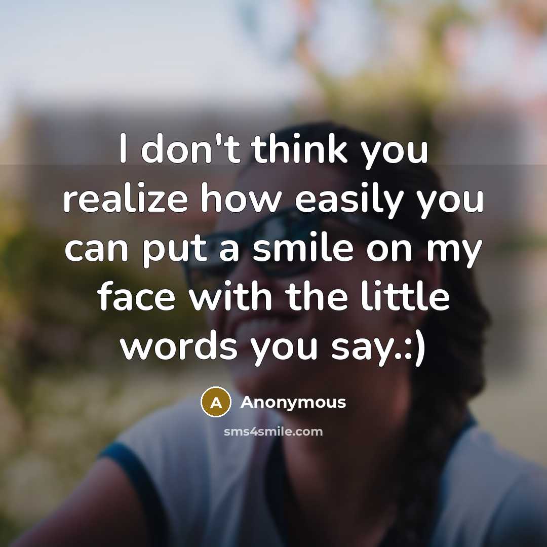 “I don't think you realize how easily you can put a smile on my face with the little words you say.:)” quote by Anonymous