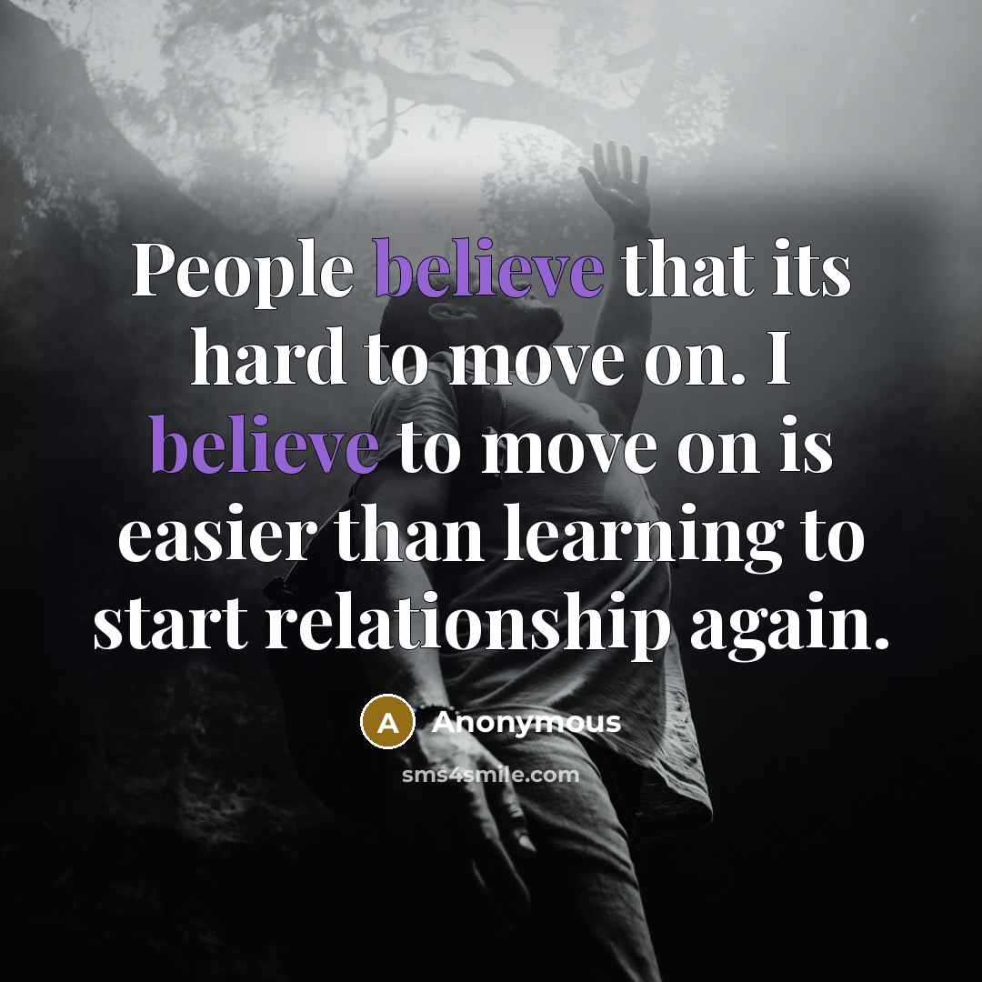 “People believe that its hard to move on. I believe to move on is easier than learning to start relationship again.” quote by Anonymous